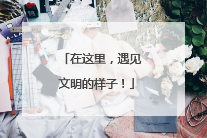 在这里，遇见文明的样子！