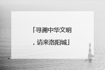 寻溯中华文明，请来洛阳城