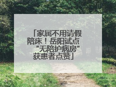 家属不用请假陪床！岳阳试点“无陪护病房”获患者点赞