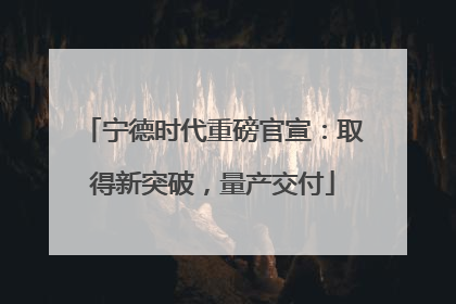 宁德时代重磅官宣：取得新突破，量产交付