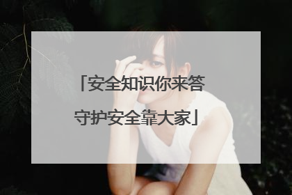 安全知识你来答 守护安全靠大家