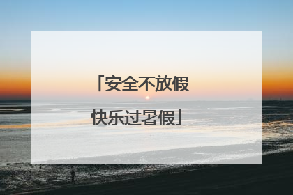 安全不放假 快乐过暑假