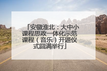 安徽淮北：大中小课程思政一体化示范课程（音乐）开题仪式圆满举行