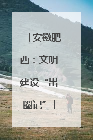 安徽肥西：文明建设“出圈记”