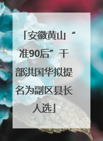 安徽黄山“准90后”干部洪国华拟提名为副区县长人选