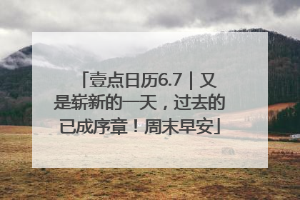 壹点日历6.7｜又是崭新的一天，过去的已成序章！周末早安