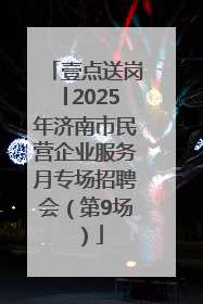 壹点送岗│2025年济南市民营企业服务月专场招聘会（第9场）