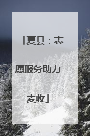 夏县：志愿服务助力麦收