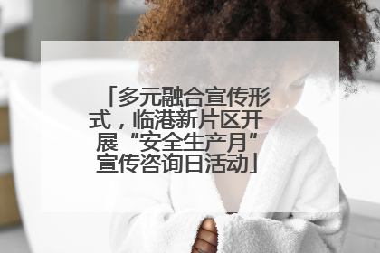 多元融合宣传形式，临港新片区开展“安全生产月”宣传咨询日活动