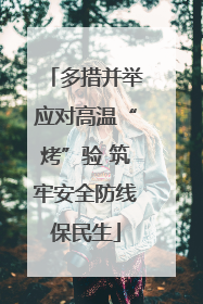 多措并举应对高温“烤”验 筑牢安全防线保民生