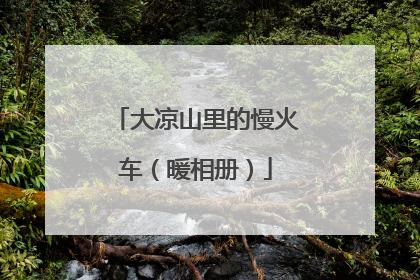 大凉山里的慢火车（暖相册）