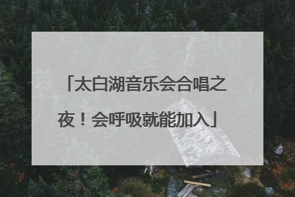 太白湖音乐会合唱之夜！会呼吸就能加入