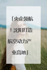 央企领航！沈阳打造航空动力产业高地