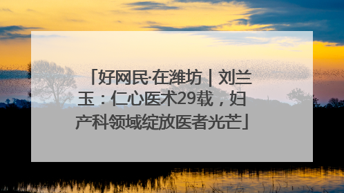好网民·在潍坊｜刘兰玉：仁心医术29载，妇产科领域绽放医者光芒