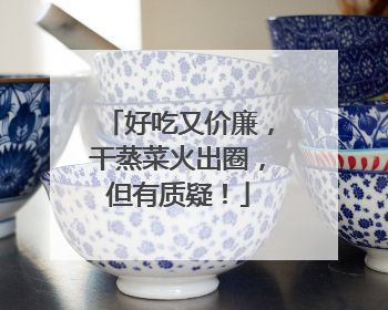 好吃又价廉，干蒸菜火出圈，但有质疑！