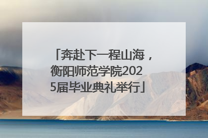 奔赴下一程山海，衡阳师范学院2025届毕业典礼举行