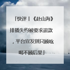 快评丨《赴山海》排播失约被要求退款，平台宣发别只顾吆喝不顾后果