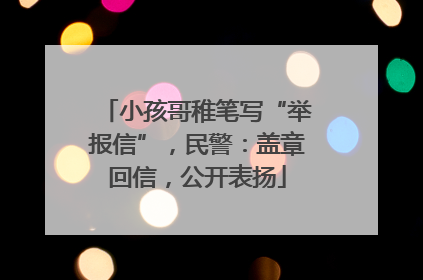 小孩哥稚笔写“举报信”，民警：盖章回信，公开表扬