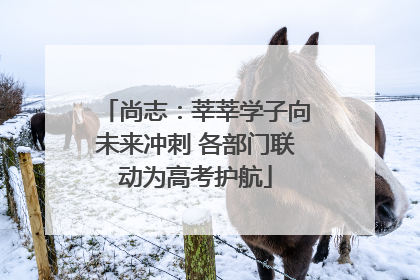 尚志：莘莘学子向未来冲刺 各部门联动为高考护航