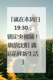 就在本周日19:30，锁定央视频！旗韵沈阳 遇见花样新生活