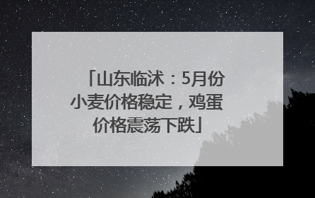 山东临沭：5月份小麦价格稳定，鸡蛋价格震荡下跌