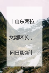 山东两位女副区长，同日履新