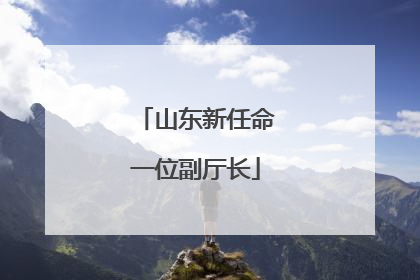 山东新任命一位副厅长