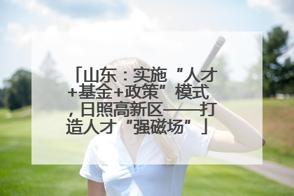山东：实施“人才+基金+政策”模式，日照高新区——打造人才“强磁场”