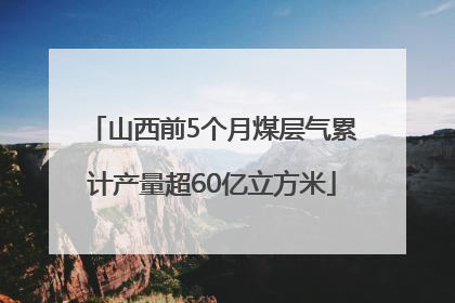 山西前5个月煤层气累计产量超60亿立方米