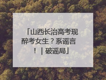 山西长治高考现醉考女生？系谣言！｜破谣局