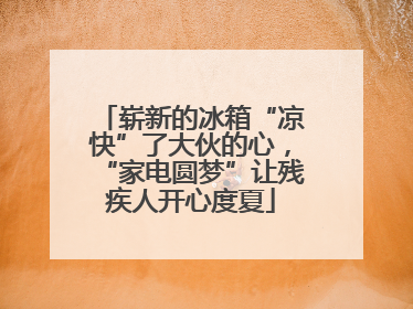 崭新的冰箱“凉快”了大伙的心，“家电圆梦”让残疾人开心度夏