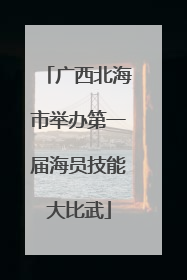 广西北海市举办第一届海员技能大比武