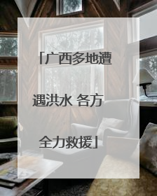 广西多地遭遇洪水 各方全力救援