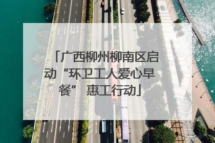 广西柳州柳南区启动“环卫工人爱心早餐” 惠工行动