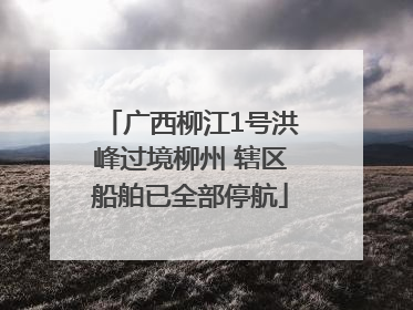 广西柳江1号洪峰过境柳州 辖区船舶已全部停航