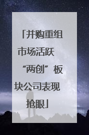 并购重组市场活跃 “两创”板块公司表现抢眼