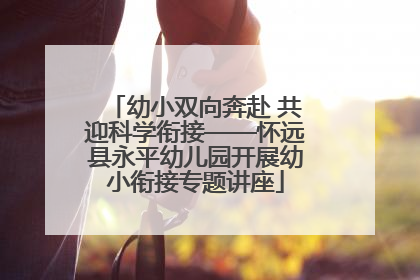 幼小双向奔赴 共迎科学衔接——怀远县永平幼儿园开展幼小衔接专题讲座