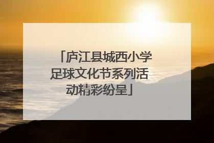 庐江县城西小学足球文化节系列活动精彩纷呈