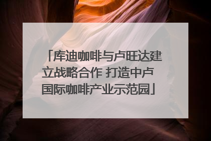 库迪咖啡与卢旺达建立战略合作 打造中卢国际咖啡产业示范园