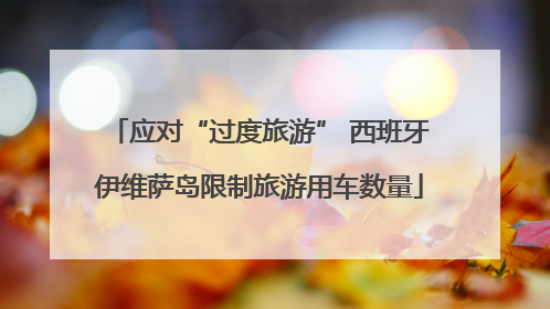 应对“过度旅游” 西班牙伊维萨岛限制旅游用车数量