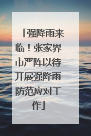 强降雨来临！张家界市严阵以待开展强降雨防范应对工作