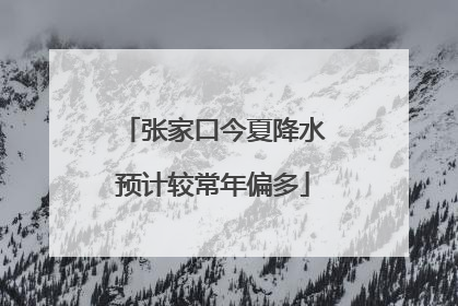 张家口今夏降水预计较常年偏多