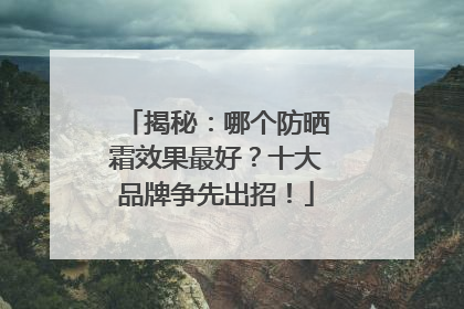 揭秘：哪个防晒霜效果最好？十大品牌争先出招！