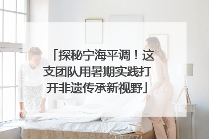 探秘宁海平调！这支团队用暑期实践打开非遗传承新视野