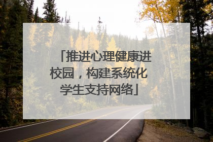 推进心理健康进校园，构建系统化学生支持网络