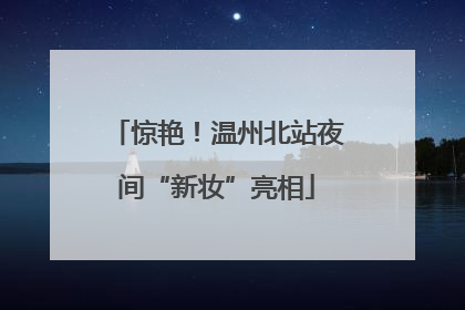 惊艳！温州北站夜间“新妆”亮相