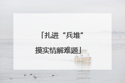 扎进“兵堆”摸实情解难题
