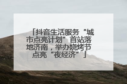 抖音生活服务“城市点亮计划”首站落地济南，举办烧烤节点亮“夜经济”