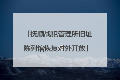 抚顺战犯管理所旧址陈列馆恢复对外开放