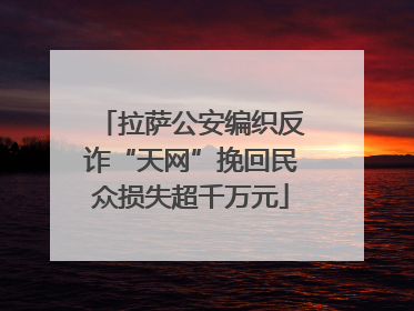 拉萨公安编织反诈“天网”挽回民众损失超千万元